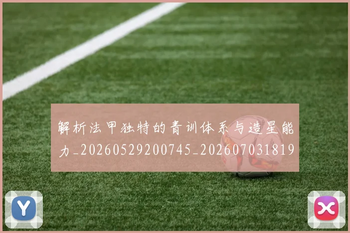 解析法甲独特的青训体系与造星能力_20260529200745_20260703181946