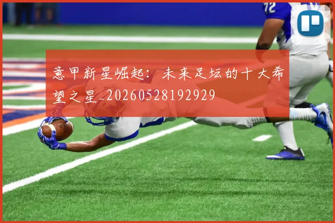 意甲新星崛起:未来足坛的十大希望之星_20260528192929