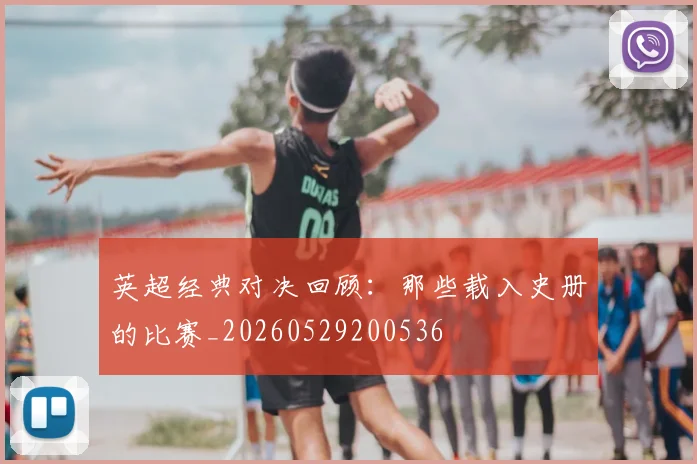 英超经典对决回顾：那些载入史册的比赛_20260529200536