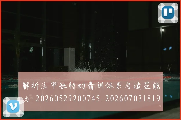 解析法甲独特的青训体系与造星能力_20260529200745_20260703181946