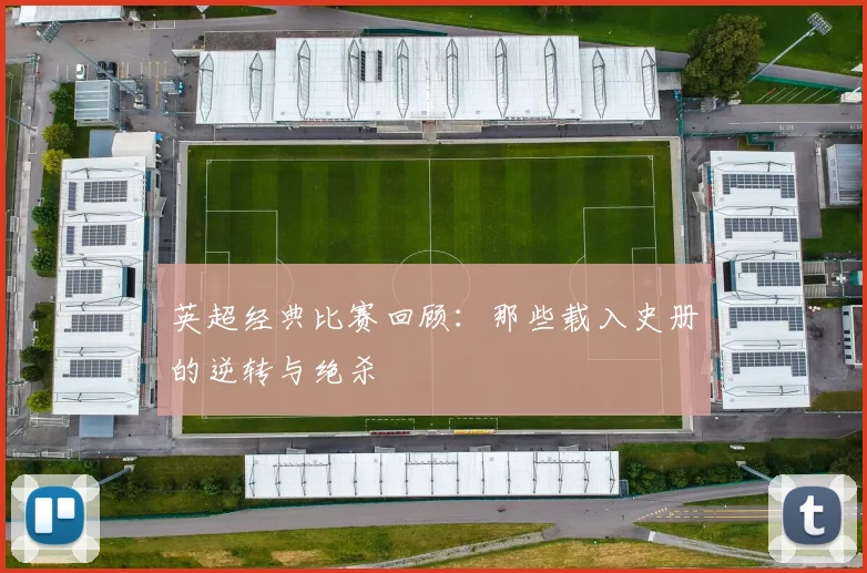 英超经典比赛回顾：那些载入史册的逆转与绝杀
