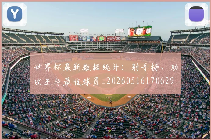 世界杯最新数据统计：射手榜、助攻王与最佳球员_20260516170629