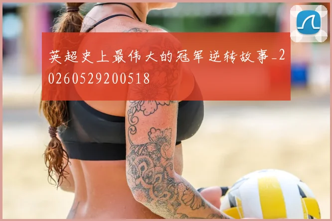 英超史上最伟大的冠军逆转故事_20260529200518