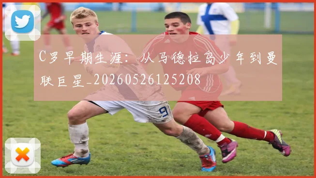 C罗早期生涯：从马德拉岛少年到曼联巨星_20260526125208