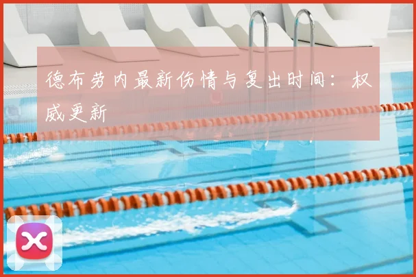 德布劳内最新伤情与复出时间：权威更新