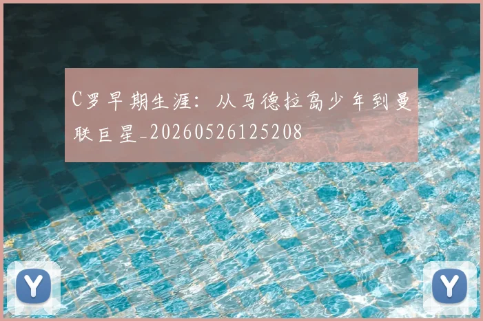 C罗早期生涯：从马德拉岛少年到曼联巨星_20260526125208
