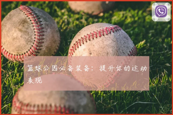 篮球公园必备装备：提升你的运动表现