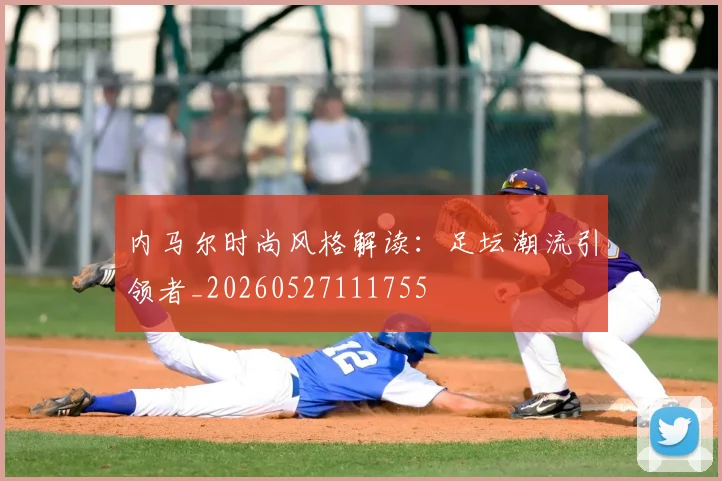内马尔时尚风格解读：足坛潮流引领者_20260527111755