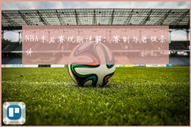 NBA季后赛规则详解：赛制与晋级条件