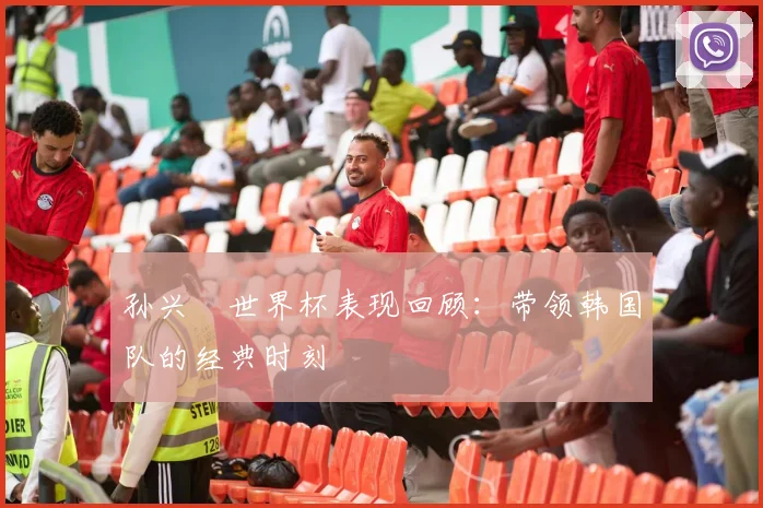 孙兴慜世界杯表现回顾：带领韩国队的经典时刻