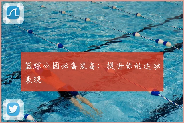 篮球公园必备装备：提升你的运动表现
